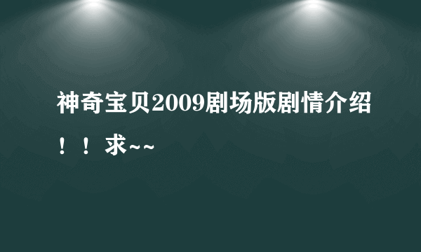 神奇宝贝2009剧场版剧情介绍！！求~~