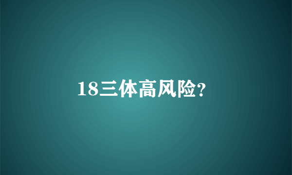 18三体高风险？