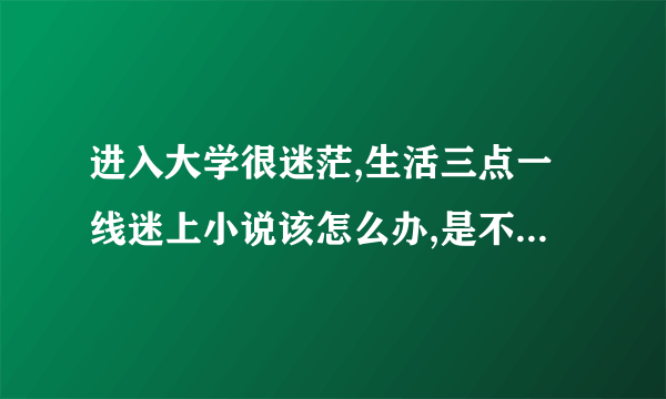 进入大学很迷茫,生活三点一线迷上小说该怎么办,是不是堕落?