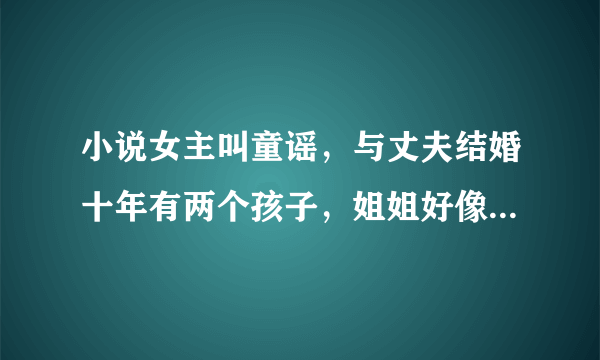 小说女主叫童谣，与丈夫结婚十年有两个孩子，姐姐好像叫童画，妹妹好像叫童诗，求小说名