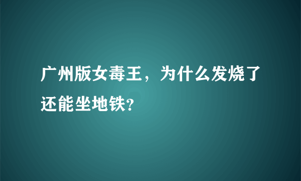 广州版女毒王，为什么发烧了还能坐地铁？