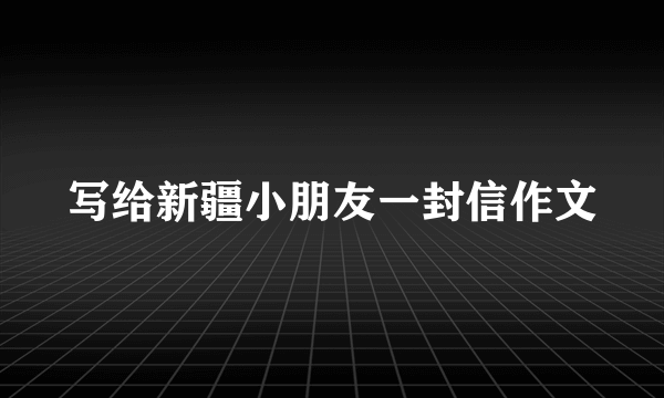 写给新疆小朋友一封信作文