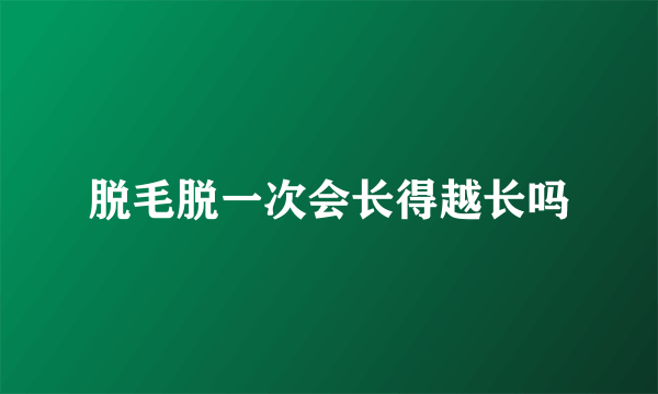 脱毛脱一次会长得越长吗