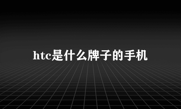 htc是什么牌子的手机