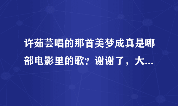 许茹芸唱的那首美梦成真是哪部电影里的歌？谢谢了，大神帮忙啊