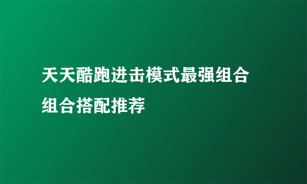 天天酷跑进击模式最强组合 组合搭配推荐