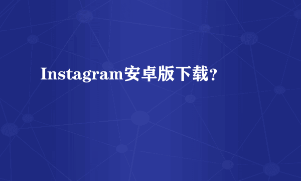 Instagram安卓版下载？