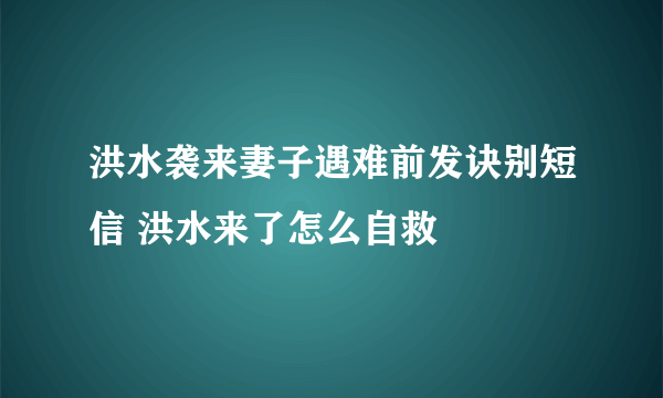 洪水袭来妻子遇难前发诀别短信 洪水来了怎么自救