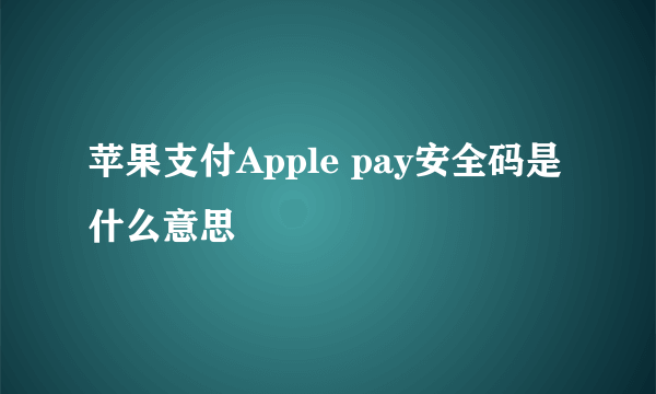 苹果支付Apple pay安全码是什么意思