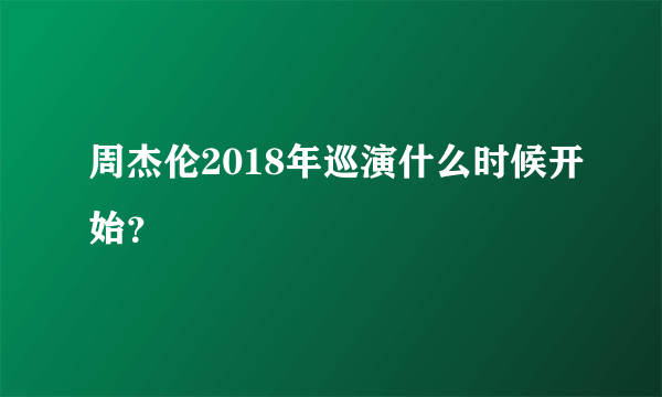 周杰伦2018年巡演什么时候开始？