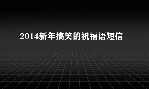 2014新年搞笑的祝福语短信