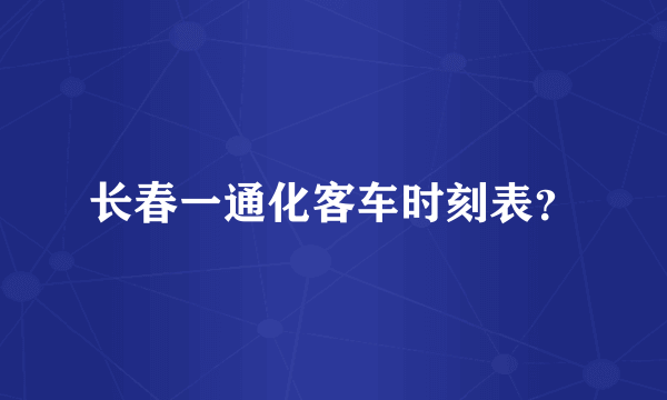 长春一通化客车时刻表？