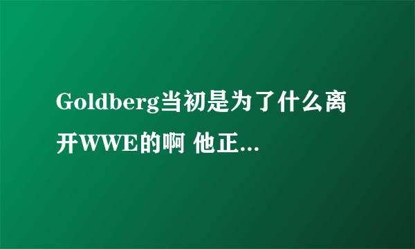 Goldberg当初是为了什么离开WWE的啊 他正值巅峰期…