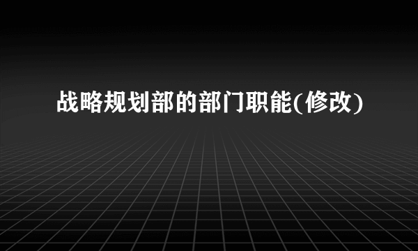 战略规划部的部门职能(修改)