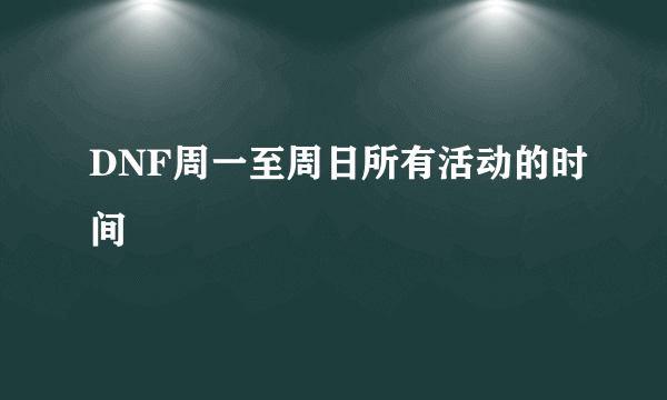 DNF周一至周日所有活动的时间