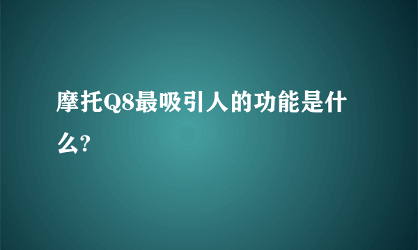 摩托Q8最吸引人的功能是什么?