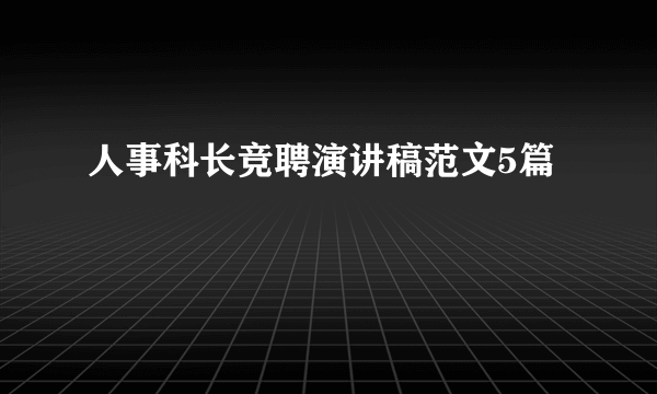 人事科长竞聘演讲稿范文5篇