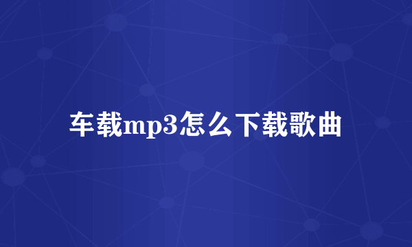 车载mp3怎么下载歌曲