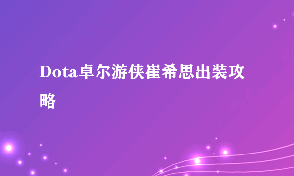 Dota卓尔游侠崔希思出装攻略