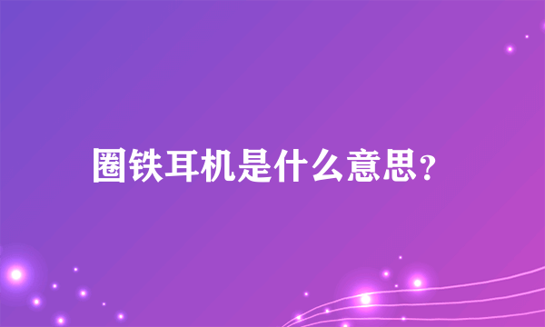 圈铁耳机是什么意思？