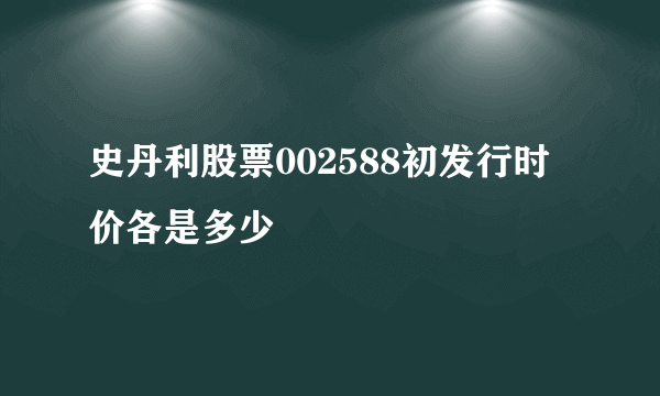 史丹利股票002588初发行时价各是多少