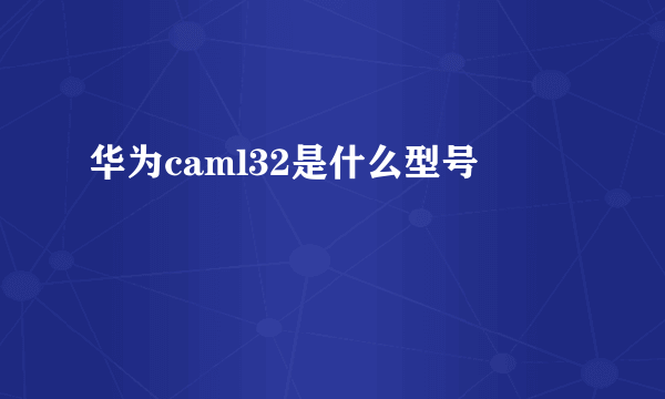 华为caml32是什么型号