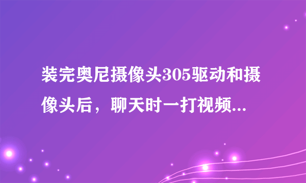 装完奥尼摄像头305驱动和摄像头后，聊天时一打视频，电脑就蓝屏。怎么解决?