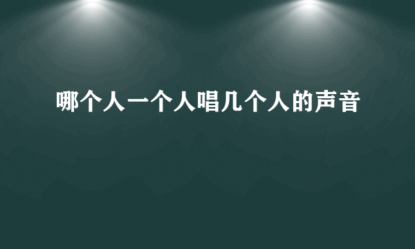 哪个人一个人唱几个人的声音