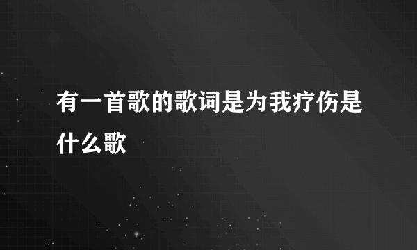 有一首歌的歌词是为我疗伤是什么歌