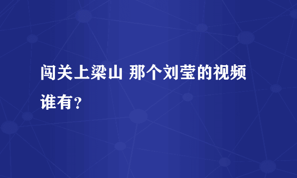 闯关上梁山 那个刘莹的视频谁有？