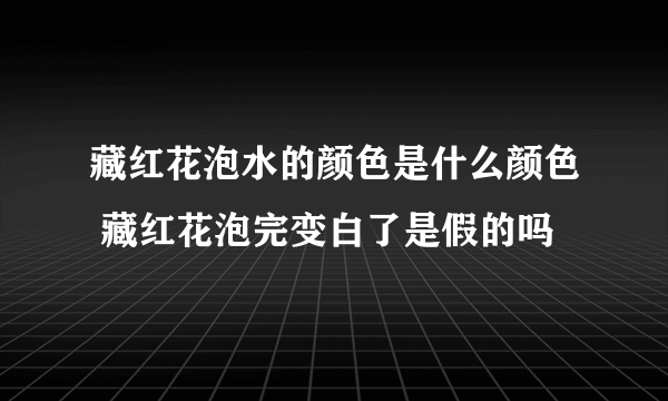 藏红花泡水的颜色是什么颜色 藏红花泡完变白了是假的吗