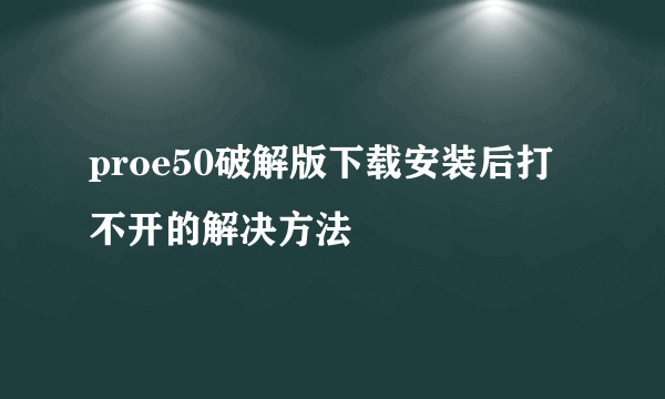 proe50破解版下载安装后打不开的解决方法