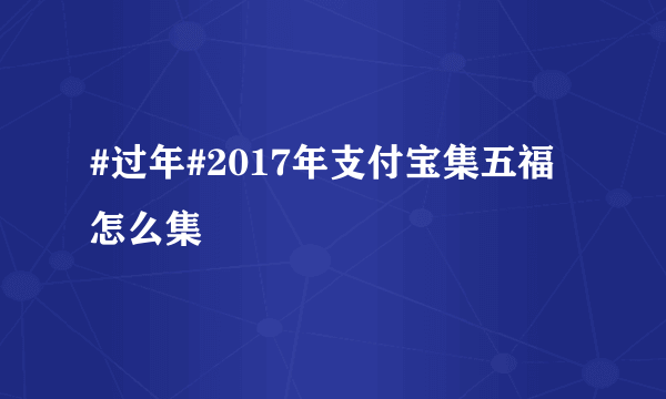 #过年#2017年支付宝集五福怎么集