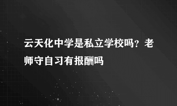 云天化中学是私立学校吗？老师守自习有报酬吗