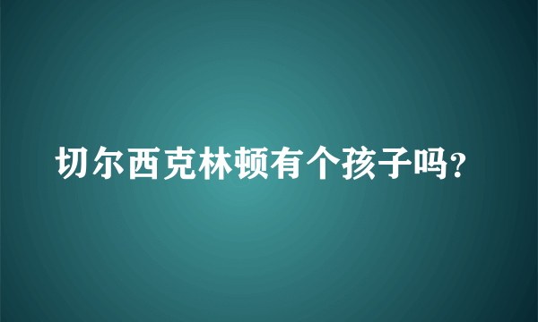 切尔西克林顿有个孩子吗？