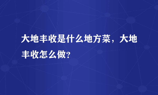 大地丰收是什么地方菜，大地丰收怎么做？