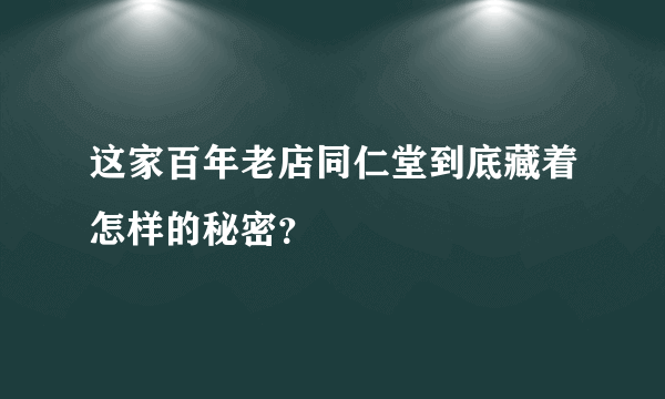 这家百年老店同仁堂到底藏着怎样的秘密？