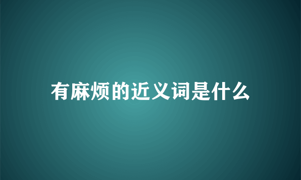 有麻烦的近义词是什么