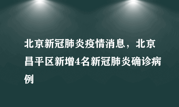 北京新冠肺炎疫情消息，北京昌平区新增4名新冠肺炎确诊病例