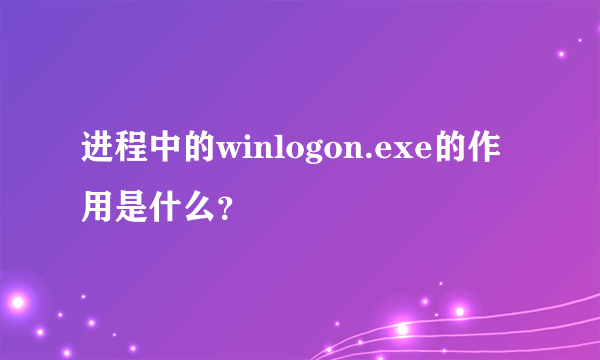 进程中的winlogon.exe的作用是什么？