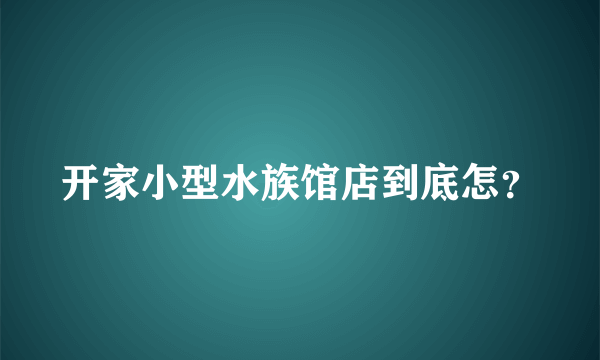 开家小型水族馆店到底怎？