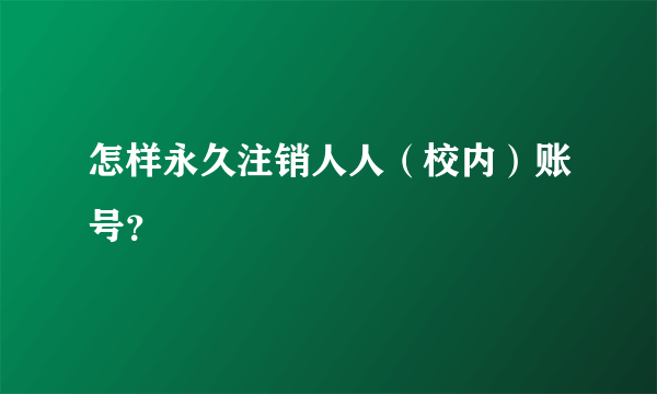 怎样永久注销人人（校内）账号？