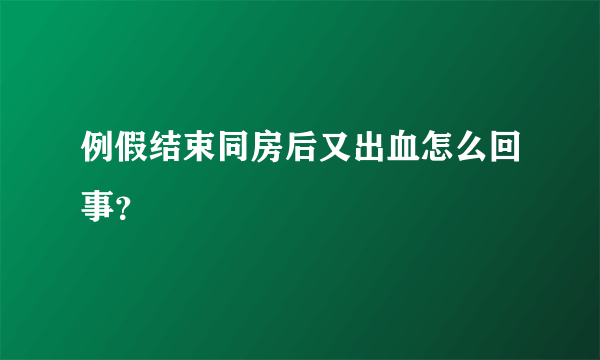 例假结束同房后又出血怎么回事？