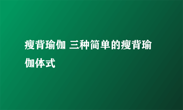 瘦背瑜伽 三种简单的瘦背瑜伽体式