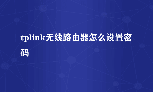 tplink无线路由器怎么设置密码