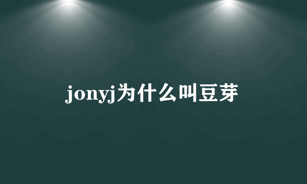 jonyj为什么叫豆芽