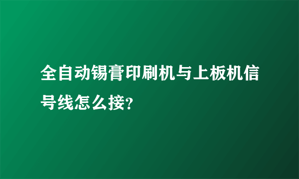 全自动锡膏印刷机与上板机信号线怎么接？