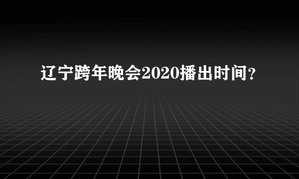 辽宁跨年晚会2020播出时间？