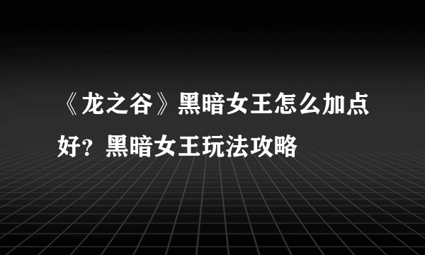 《龙之谷》黑暗女王怎么加点好？黑暗女王玩法攻略