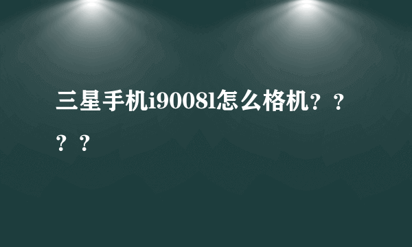 三星手机i9008l怎么格机？？？？